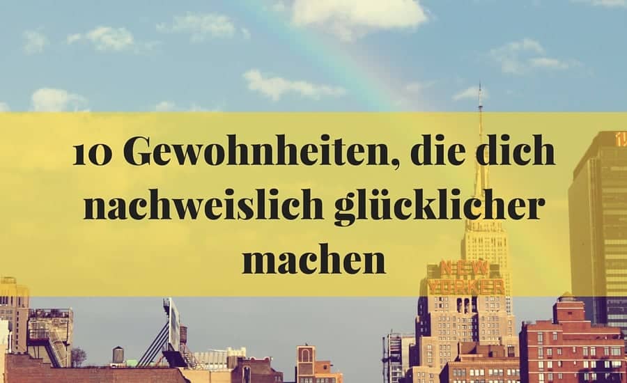 10 Gewohnheiten, die dich nachweislich glücklicher machen-min