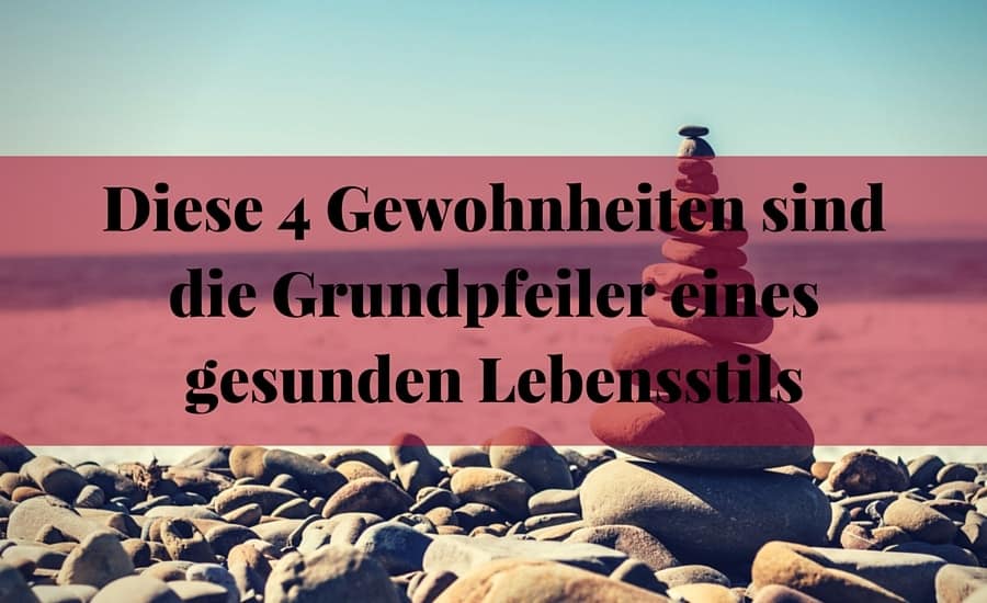 Diese 4 Gewohnheiten sind die Grundpfeiler eines gesunden Lebensstils-min